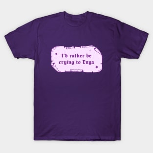 I'd rather be crying to Enya T-Shirt